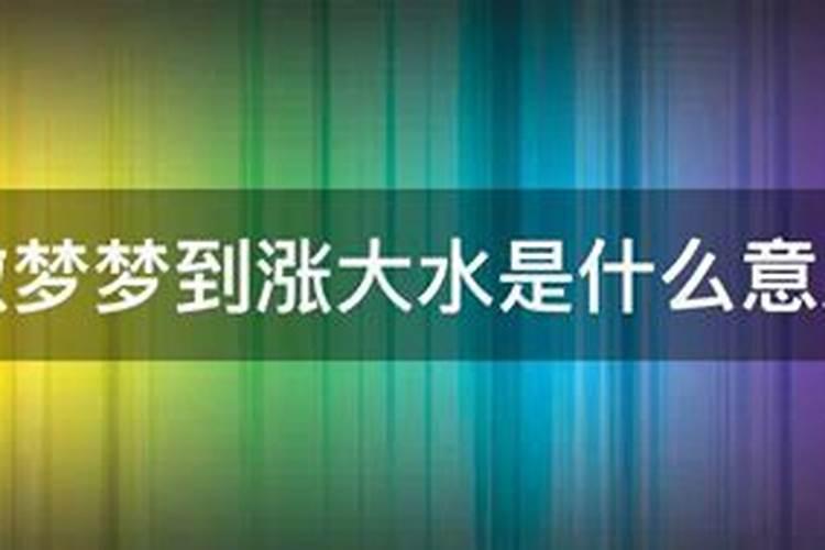 梦见大水来了有什么预兆嘛？梦见大水是什么生肖