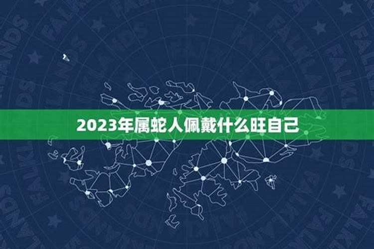 2023年属蛇人佩戴什么旺自己